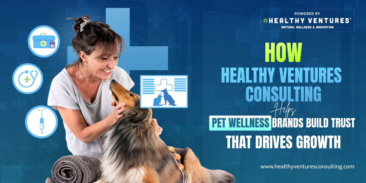 How Healthy Ventures Consulting Helps Pet Wellness Brands Build Trust That Drives Growth