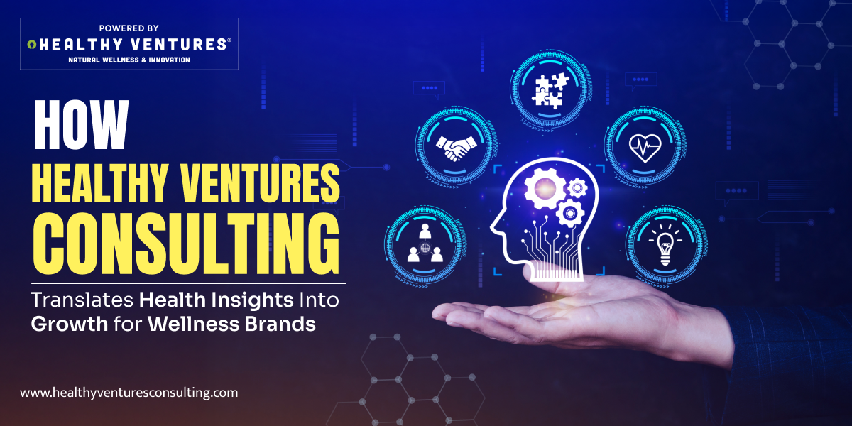 How Healthy Ventures Consulting Translates Health Insights Into Growth for Wellness Brands